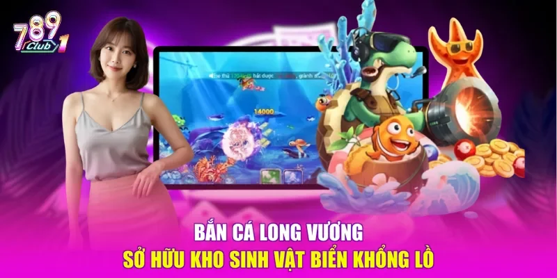 Bắn cá Long Vương sở hữu kho sinh vật biển khổng lồ