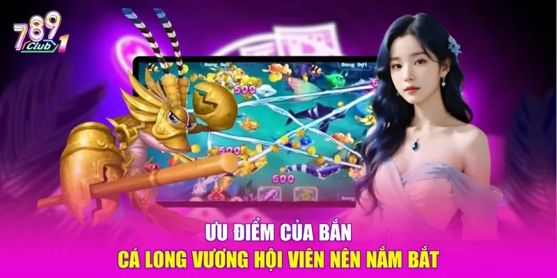 Ưu điểm của bắn cá Long Vương hội viên nên nắm bắt